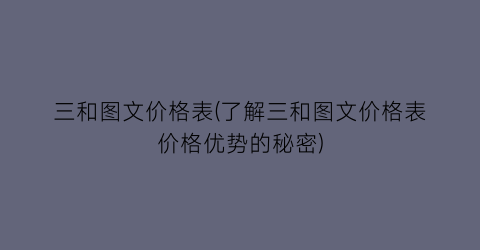 三和图文价格表(了解三和图文价格表价格优势的秘密)