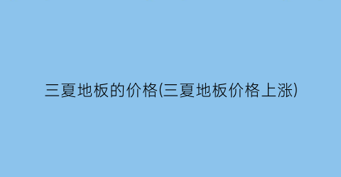 三夏地板的价格(三夏地板价格上涨)