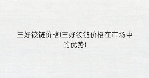 三好铰链价格(三好铰链价格在市场中的优势)