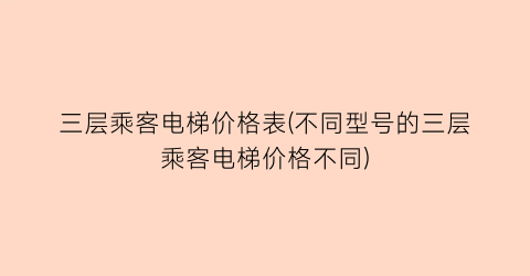 三层乘客电梯价格表(不同型号的三层乘客电梯价格不同)