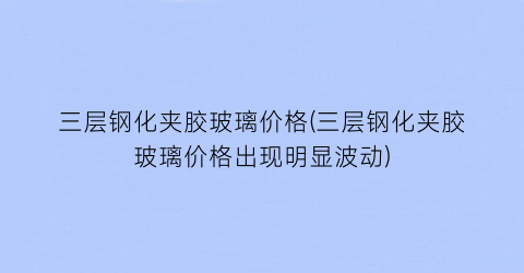 三层钢化夹胶玻璃价格(三层钢化夹胶玻璃价格出现明显波动)