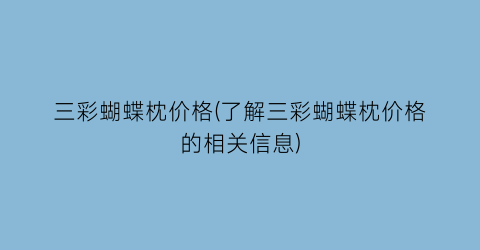 三彩蝴蝶枕价格(了解三彩蝴蝶枕价格的相关信息)