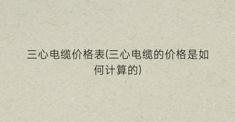 三心电缆价格表(三心电缆的价格是如何计算的)