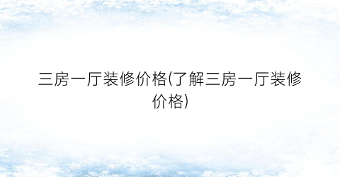 三房一厅装修价格(了解三房一厅装修价格)