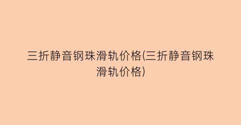三折静音钢珠滑轨价格(三折静音钢珠滑轨价格)