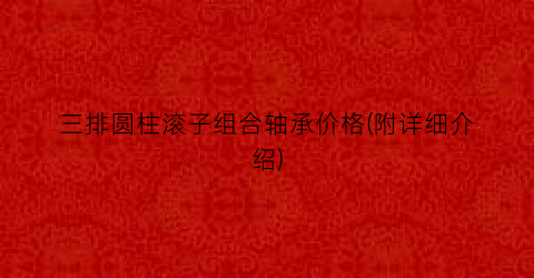 三排圆柱滚子组合轴承价格(附详细介绍)