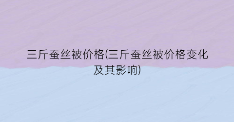 三斤蚕丝被价格(三斤蚕丝被价格变化及其影响)