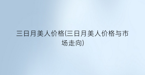 三日月美人价格(三日月美人价格与市场走向)