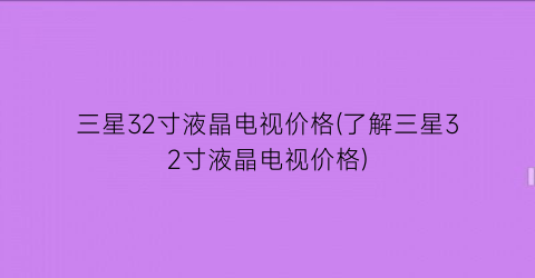 三星32寸液晶电视价格(了解三星32寸液晶电视价格)