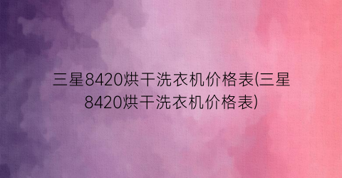 三星8420烘干洗衣机价格表(三星8420烘干洗衣机价格表)