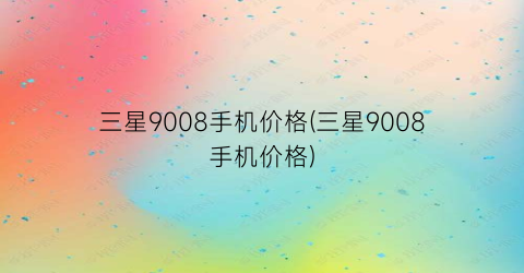 三星9008手机价格(三星9008手机价格)