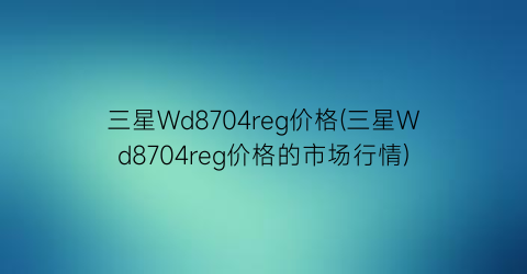 三星Wd8704reg价格(三星Wd8704reg价格的市场行情)