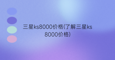 三星ks8000价格(了解三星ks8000价格)