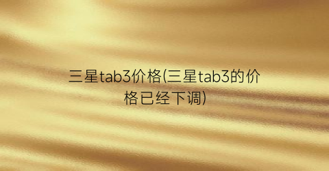 三星tab3价格(三星tab3的价格已经下调)