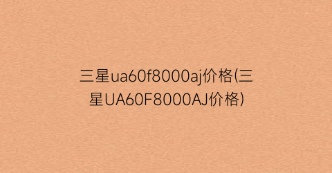 三星ua60f8000aj价格(三星UA60F8000AJ价格)