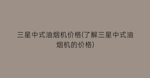 三星中式油烟机价格(了解三星中式油烟机的价格)
