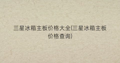 三星冰箱主板价格大全(三星冰箱主板价格查询)