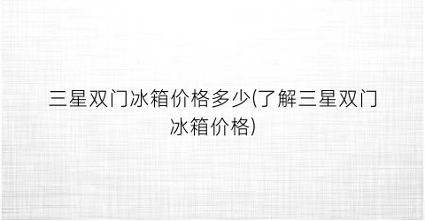 三星双门冰箱价格多少(了解三星双门冰箱价格)