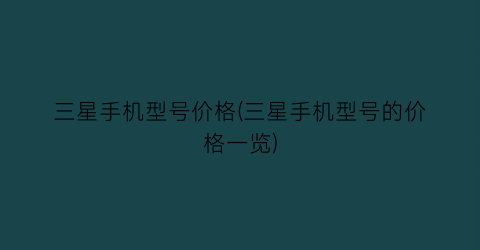 三星手机型号价格(三星手机型号的价格一览)