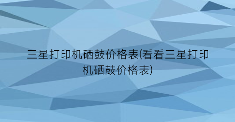 三星打印机硒鼓价格表(看看三星打印机硒鼓价格表)