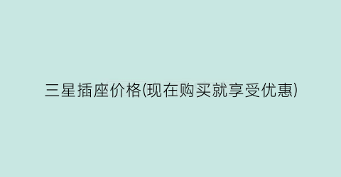 三星插座价格(现在购买就享受优惠)