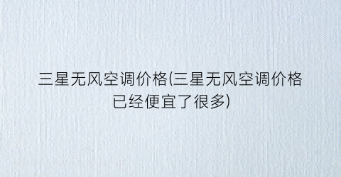 三星无风空调价格(三星无风空调价格已经便宜了很多)
