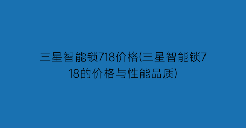三星智能锁718价格(三星智能锁718的价格与性能品质)