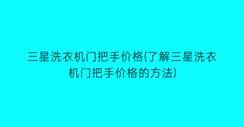 三星洗衣机门把手价格(了解三星洗衣机门把手价格的方法)