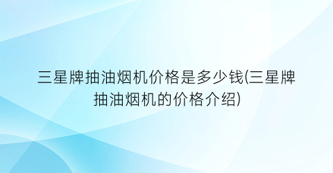 三星牌抽油烟机价格是多少钱(三星牌抽油烟机的价格介绍)