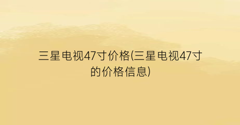 三星电视47寸价格(三星电视47寸的价格信息)