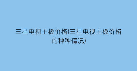 三星电视主板价格(三星电视主板价格的种种情况)