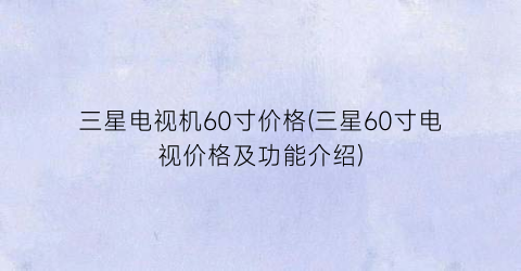 三星电视机60寸价格(三星60寸电视价格及功能介绍)