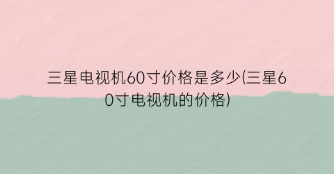 “三星电视机60寸价格是多少(三星60寸电视机的价格)