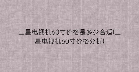 “三星电视机60寸价格是多少合适(三星电视机60寸价格分析)