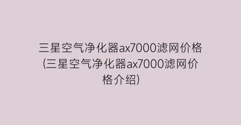 三星空气净化器ax7000滤网价格(三星空气净化器ax7000滤网价格介绍)