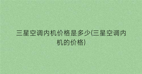 三星空调内机价格是多少(三星空调内机的价格)