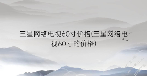 三星网络电视60寸价格(三星网络电视60寸的价格)
