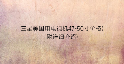 三星美国用电视机47-50寸价格(附详细介绍)