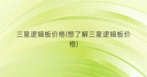 三星逻辑板价格(想了解三星逻辑板价格)