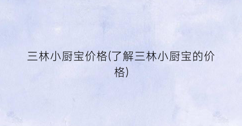 三林小厨宝价格(了解三林小厨宝的价格)