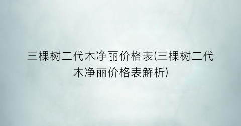 三棵树二代木净丽价格表(三棵树二代木净丽价格表解析)