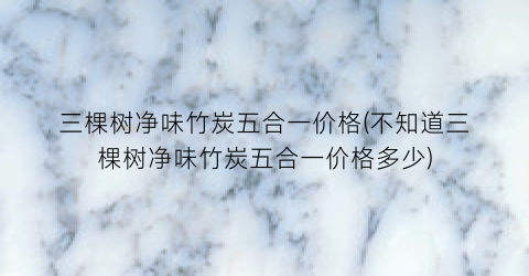 三棵树净味竹炭五合一价格(不知道三棵树净味竹炭五合一价格多少)