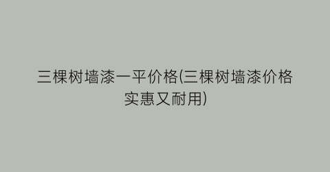 三棵树墙漆一平价格(三棵树墙漆价格实惠又耐用)