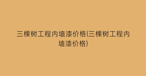 三棵树工程内墙漆价格(三棵树工程内墙漆价格)