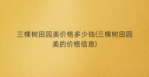 三棵树田园美价格多少钱(三棵树田园美的价格信息)