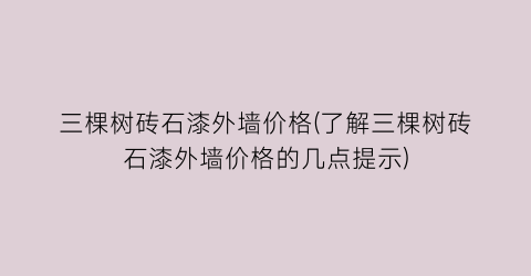 三棵树砖石漆外墙价格(了解三棵树砖石漆外墙价格的几点提示)