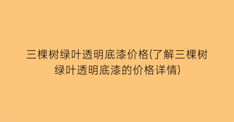 三棵树绿叶透明底漆价格(了解三棵树绿叶透明底漆的价格详情)