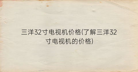 三洋32寸电视机价格(了解三洋32寸电视机的价格)