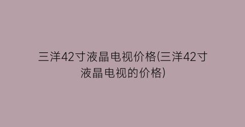 三洋42寸液晶电视价格(三洋42寸液晶电视的价格)