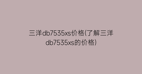三洋db7535xs价格(了解三洋db7535xs的价格)